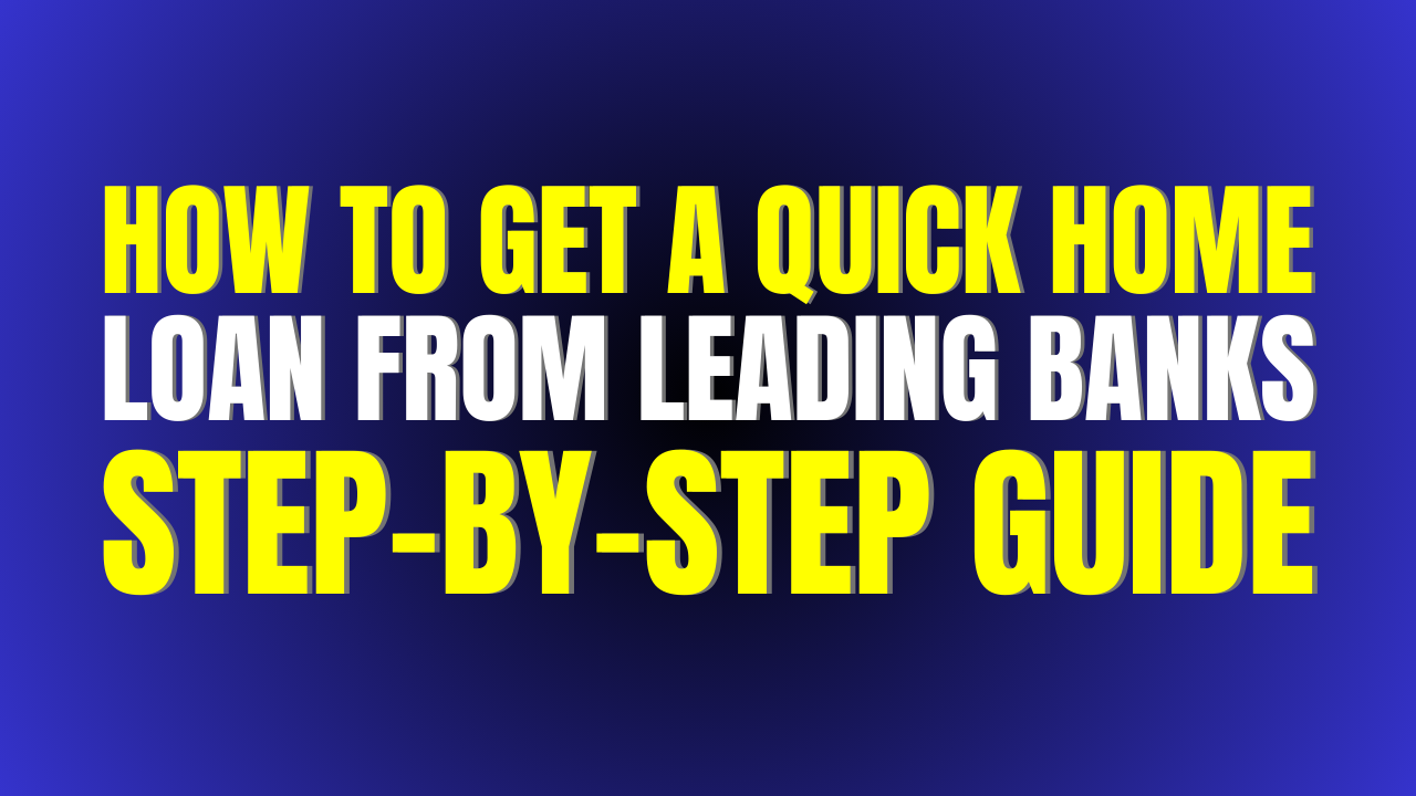 How to Get a Quick Home Loan from Leading Banks: Step-by-Step Guide